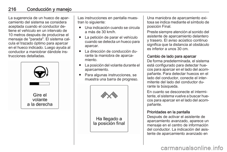 OPEL ZAFIRA C 2016  Manual de Instrucciones (in Spanish) 216Conducción y manejoLa sugerencia de un hueco de apar‐camiento del sistema se considera
aceptada cuando el conductor de‐
tiene el vehículo en un intervalo de
10 metros después de producirse e