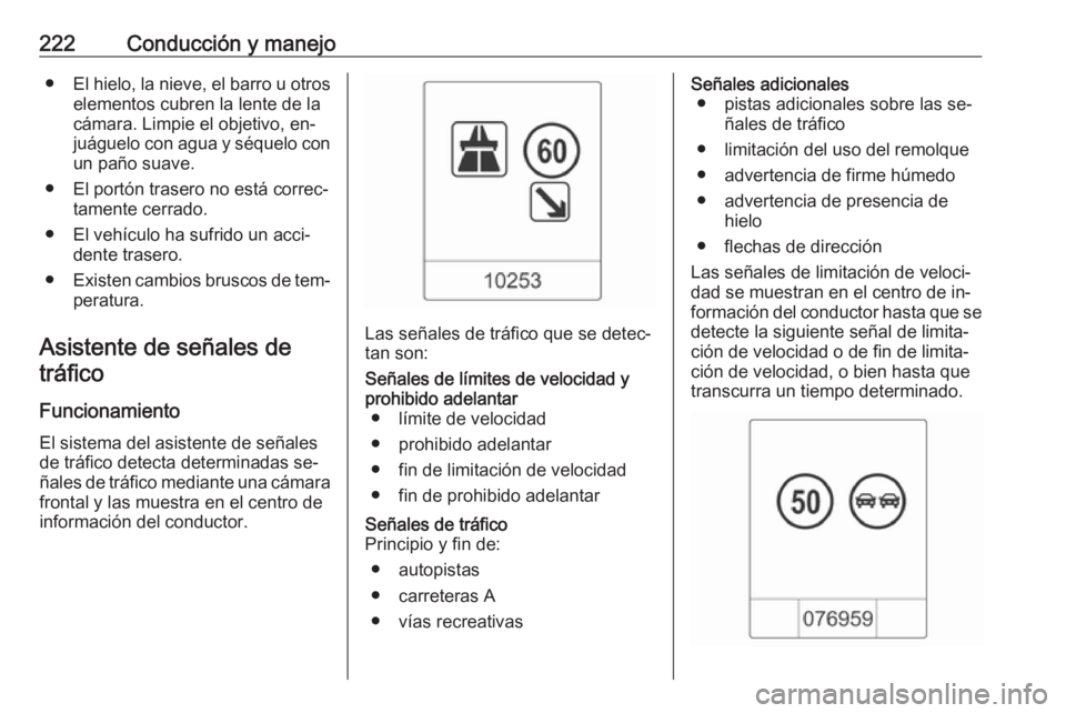 OPEL ZAFIRA C 2016 Manual de Instrucciones (in Spanish) 222Conducción y manejo●El hielo, la nieve, el barro u otros
elementos cubren la lente de la
cámara. Limpie el objetivo, en‐ juáguelo con agua y séquelo con un paño suave.
● El portón trase OPEL ZAFIRA C 2016 Manual de Instrucciones (in Spanish) 222Conducción y manejo●El hielo, la nieve, el barro u otros
elementos cubren la lente de la
cámara. Limpie el objetivo, en‐ juáguelo con agua y séquelo con un paño suave.
● El portón trase