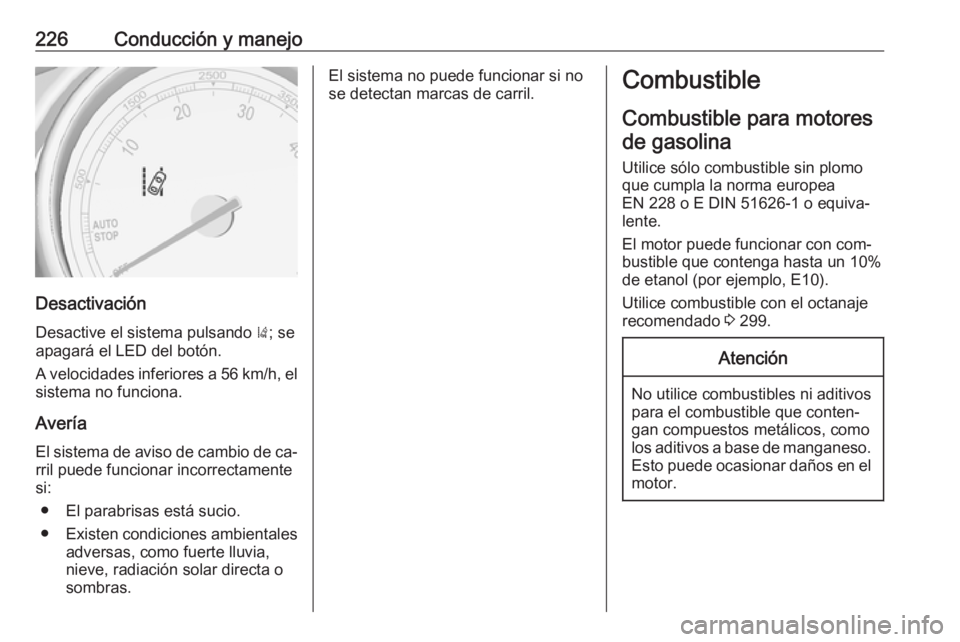 OPEL ZAFIRA C 2016 Manual de Instrucciones (in Spanish) 226Conducción y manejo
Desactivación
Desactive el sistema pulsando ); se
apagará el LED del botón.
A velocidades inferiores a 56 km/h, el sistema no funciona.
Avería El sistema de aviso de cambi OPEL ZAFIRA C 2016 Manual de Instrucciones (in Spanish) 226Conducción y manejo
Desactivación
Desactive el sistema pulsando ); se
apagará el LED del botón.
A velocidades inferiores a 56 km/h, el sistema no funciona.
Avería El sistema de aviso de cambi