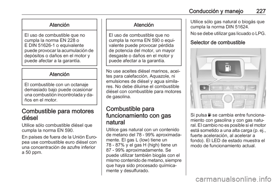 OPEL ZAFIRA C 2016 Manual de Instrucciones (in Spanish) Conducción y manejo227Atención
El uso de combustible que no
cumpla la norma EN 228 o
E DIN 51626-1 o equivalente
puede provocar la acumulación de depósitos o daños en el motor y
puede afectar a l OPEL ZAFIRA C 2016 Manual de Instrucciones (in Spanish) Conducción y manejo227Atención
El uso de combustible que no
cumpla la norma EN 228 o
E DIN 51626-1 o equivalente
puede provocar la acumulación de depósitos o daños en el motor y
puede afectar a l