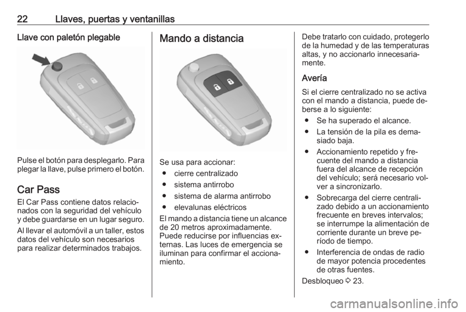 OPEL ZAFIRA C 2016  Manual de Instrucciones (in Spanish) 22Llaves, puertas y ventanillasLlave con paletón plegable
Pulse el botón para desplegarlo. Para
plegar la llave, pulse primero el botón.
Car Pass El Car Pass contiene datos relacio‐
nados con la 