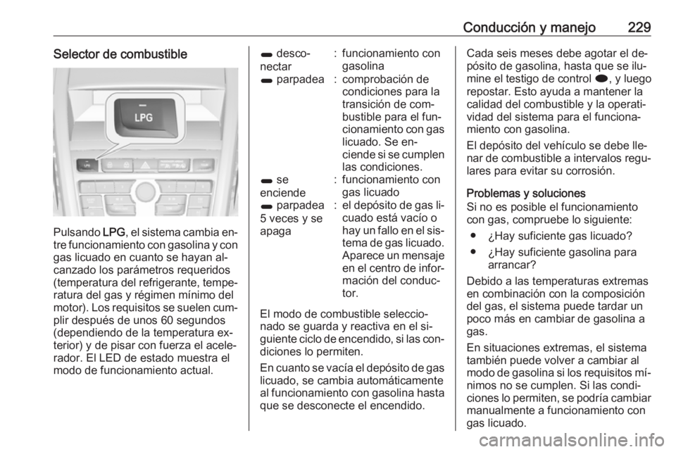 OPEL ZAFIRA C 2016  Manual de Instrucciones (in Spanish) Conducción y manejo229Selector de combustible
Pulsando LPG, el sistema cambia en‐
tre funcionamiento con gasolina y con
gas licuado en cuanto se hayan al‐
canzado los parámetros requeridos
(temp