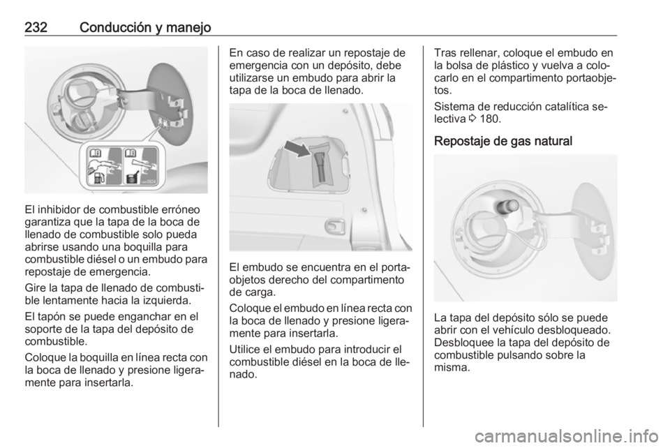 OPEL ZAFIRA C 2016  Manual de Instrucciones (in Spanish) 232Conducción y manejo
El inhibidor de combustible erróneo
garantiza que la tapa de la boca de llenado de combustible solo pueda
abrirse usando una boquilla para
combustible diésel o un embudo para