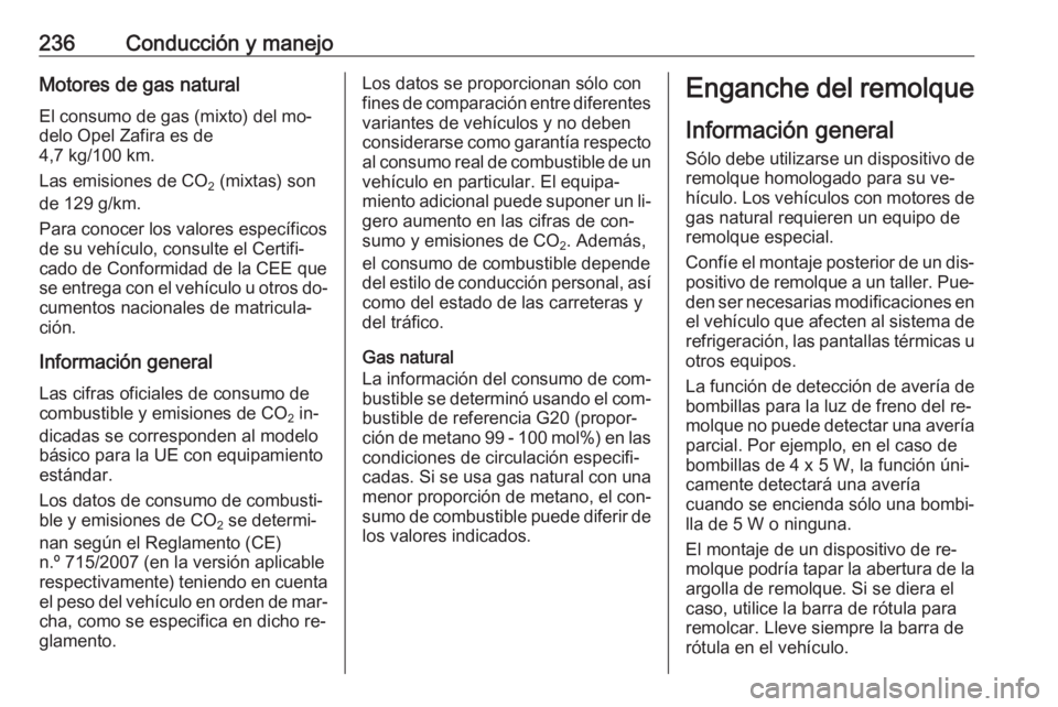 OPEL ZAFIRA C 2016  Manual de Instrucciones (in Spanish) 236Conducción y manejoMotores de gas naturalEl consumo de gas (mixto) del mo‐
delo Opel Zafira es de
4,7 kg/100 km.
Las emisiones de CO 2 (mixtas) son
de 129 g/km.
Para conocer los valores específ