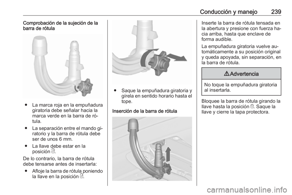 OPEL ZAFIRA C 2016  Manual de Instrucciones (in Spanish) Conducción y manejo239Comprobación de la sujeción de la
barra de rótula
● La marca roja en la empuñadura
giratoria debe señalar hacia la
marca verde en la barra de ró‐
tula.
● La separaci