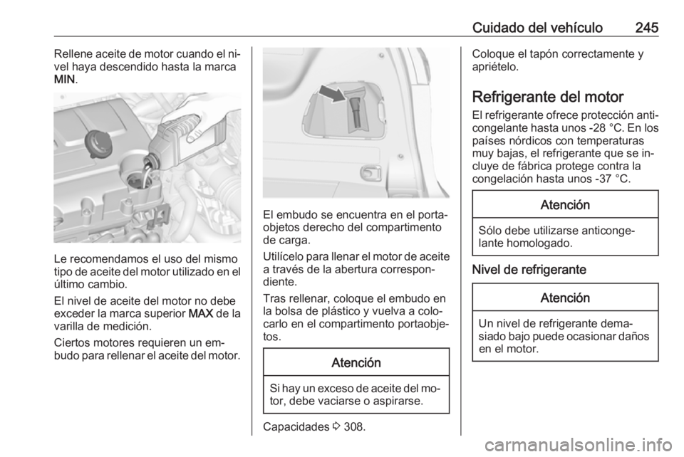 OPEL ZAFIRA C 2016  Manual de Instrucciones (in Spanish) Cuidado del vehículo245Rellene aceite de motor cuando el ni‐
vel haya descendido hasta la marca
MIN .
Le recomendamos el uso del mismo
tipo de aceite del motor utilizado en el
último cambio.
El ni