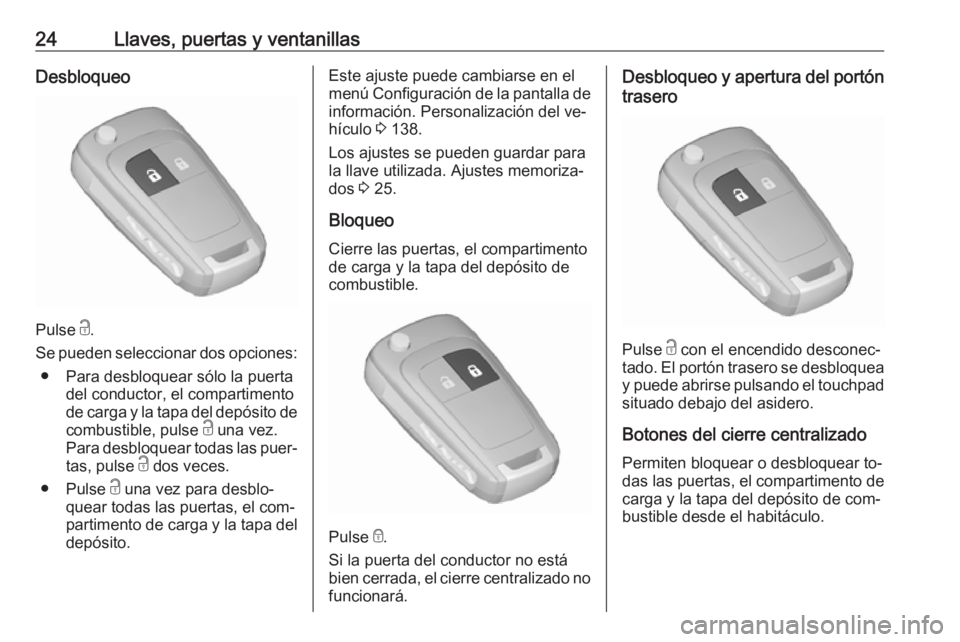 OPEL ZAFIRA C 2016 Manual de Instrucciones (in Spanish) 24Llaves, puertas y ventanillasDesbloqueo
Pulse c.
Se pueden seleccionar dos opciones: ● Para desbloquear sólo la puerta del conductor, el compartimento
de carga y la tapa del depósito de
combusti OPEL ZAFIRA C 2016 Manual de Instrucciones (in Spanish) 24Llaves, puertas y ventanillasDesbloqueo
Pulse c.
Se pueden seleccionar dos opciones: ● Para desbloquear sólo la puerta del conductor, el compartimento
de carga y la tapa del depósito de
combusti