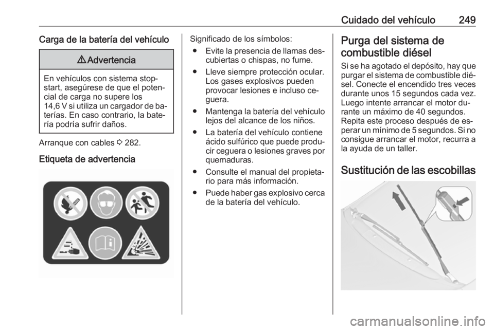 OPEL ZAFIRA C 2016  Manual de Instrucciones (in Spanish) Cuidado del vehículo249Carga de la batería del vehículo9Advertencia
En vehículos con sistema stop-
start, asegúrese de que el poten‐
cial de carga no supere los
14,6 V si utiliza un cargador de