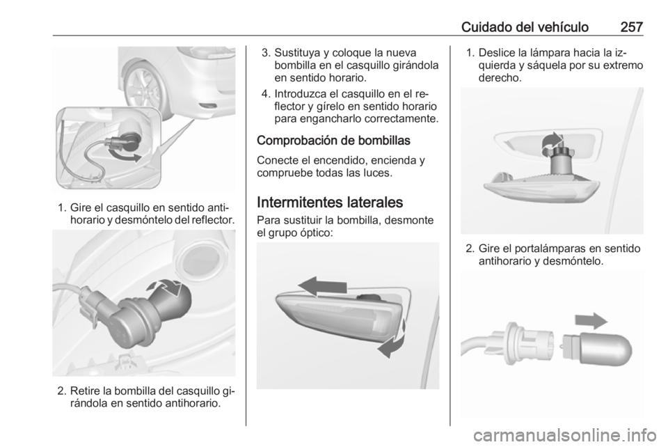 OPEL ZAFIRA C 2016  Manual de Instrucciones (in Spanish) Cuidado del vehículo257
1. Gire el casquillo en sentido anti‐horario y desmóntelo del reflector.
2.Retire la bombilla del casquillo gi‐
rándola en sentido antihorario.
3. Sustituya y coloque la