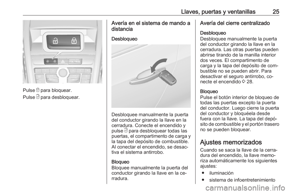 OPEL ZAFIRA C 2016 Manual de Instrucciones (in Spanish) Llaves, puertas y ventanillas25
Pulse e para bloquear.
Pulse c para desbloquear.
Avería en el sistema de mando a
distancia
Desbloqueo
Desbloquee manualmente la puerta
del conductor girando la llave OPEL ZAFIRA C 2016 Manual de Instrucciones (in Spanish) Llaves, puertas y ventanillas25
Pulse e para bloquear.
Pulse c para desbloquear.
Avería en el sistema de mando a
distancia
Desbloqueo
Desbloquee manualmente la puerta
del conductor girando la llave