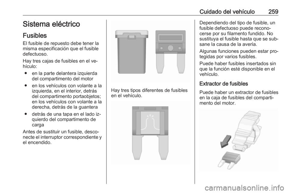 OPEL ZAFIRA C 2016  Manual de Instrucciones (in Spanish) Cuidado del vehículo259Sistema eléctrico
Fusibles
El fusible de repuesto debe tener la
misma especificación que el fusible
defectuoso.
Hay tres cajas de fusibles en el ve‐
hículo:
● en la part