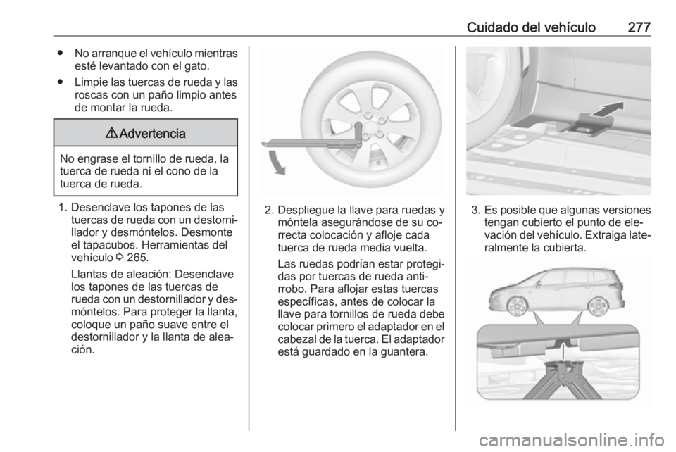 OPEL ZAFIRA C 2016  Manual de Instrucciones (in Spanish) Cuidado del vehículo277●No arranque el vehículo mientras
esté levantado con el gato.
● Limpie las tuercas de rueda y las
roscas con un paño limpio antes
de montar la rueda.9 Advertencia
No eng