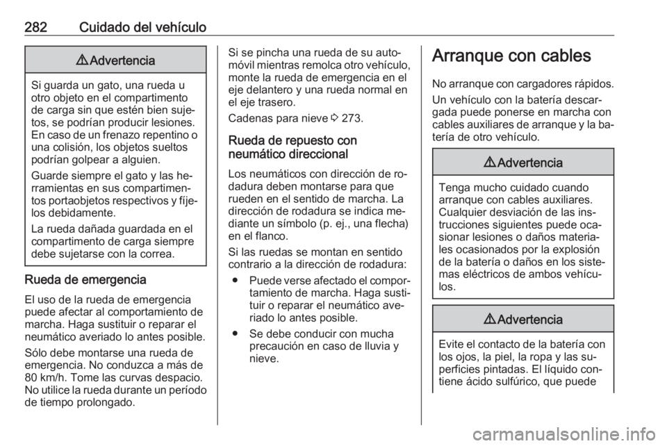 OPEL ZAFIRA C 2016  Manual de Instrucciones (in Spanish) 282Cuidado del vehículo9Advertencia
Si guarda un gato, una rueda u
otro objeto en el compartimento
de carga sin que estén bien suje‐
tos, se podrían producir lesiones.
En caso de un frenazo repen