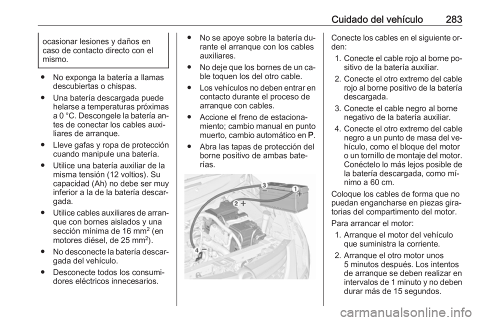 OPEL ZAFIRA C 2016  Manual de Instrucciones (in Spanish) Cuidado del vehículo283ocasionar lesiones y daños en
caso de contacto directo con el
mismo.
● No exponga la batería a llamas descubiertas o chispas.
● Una batería descargada puede helarse a te