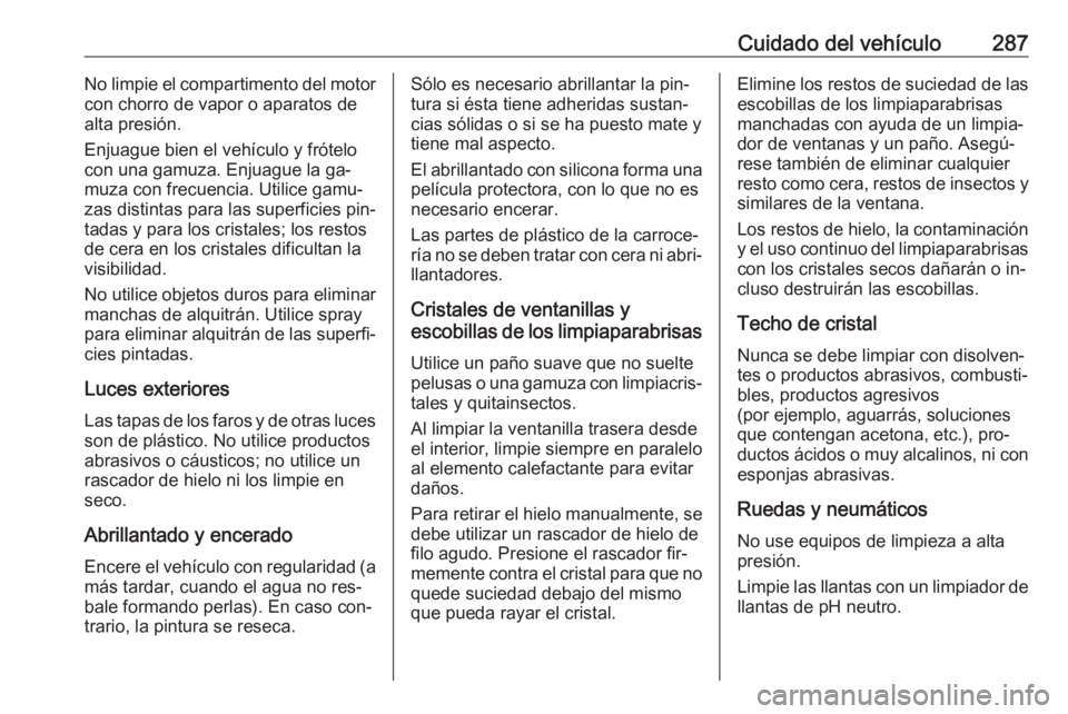 OPEL ZAFIRA C 2016  Manual de Instrucciones (in Spanish) Cuidado del vehículo287No limpie el compartimento del motor
con chorro de vapor o aparatos de
alta presión.
Enjuague bien el vehículo y frótelo con una gamuza. Enjuague la ga‐
muza con frecuenci