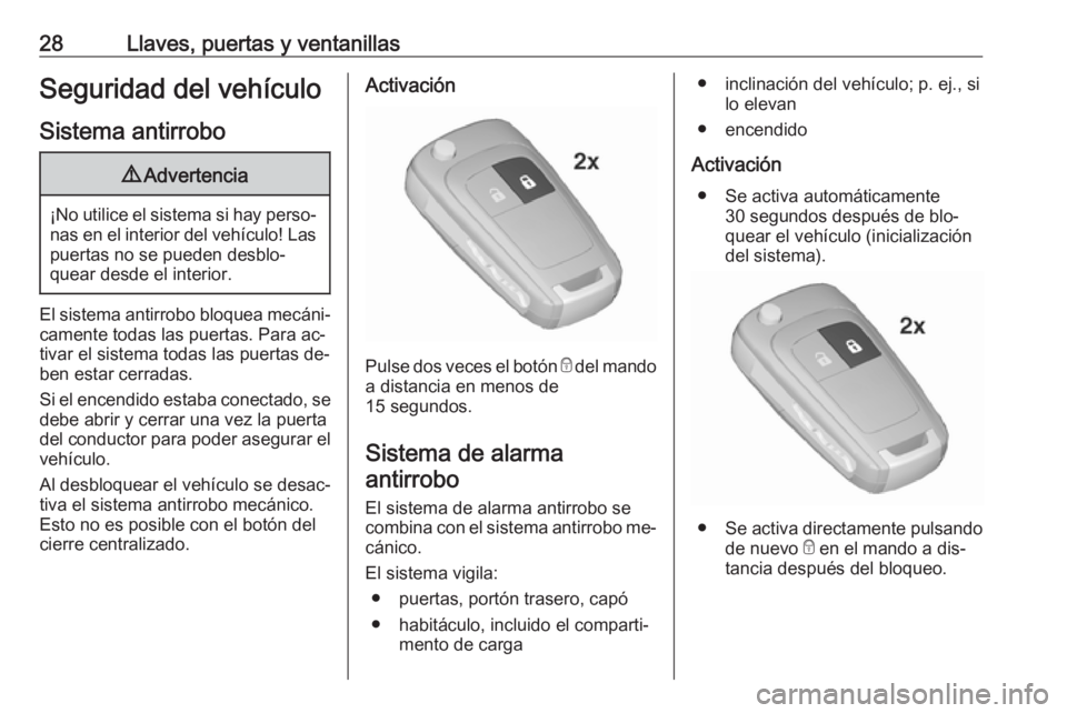 OPEL ZAFIRA C 2016 Manual de Instrucciones (in Spanish) 28Llaves, puertas y ventanillasSeguridad del vehículo
Sistema antirrobo9 Advertencia
¡No utilice el sistema si hay perso‐
nas en el interior del vehículo! Laspuertas no se pueden desblo‐
quear OPEL ZAFIRA C 2016 Manual de Instrucciones (in Spanish) 28Llaves, puertas y ventanillasSeguridad del vehículo
Sistema antirrobo9 Advertencia
¡No utilice el sistema si hay perso‐
nas en el interior del vehículo! Laspuertas no se pueden desblo‐
quear