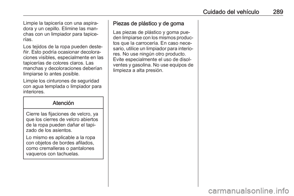 OPEL ZAFIRA C 2016 Manual de Instrucciones (in Spanish) Cuidado del vehículo289Limpie la tapicería con una aspira‐
dora y un cepillo. Elimine las man‐
chas con un limpiador para tapice‐
rías.
Los tejidos de la ropa pueden deste‐
ñir. Esto podr OPEL ZAFIRA C 2016 Manual de Instrucciones (in Spanish) Cuidado del vehículo289Limpie la tapicería con una aspira‐
dora y un cepillo. Elimine las man‐
chas con un limpiador para tapice‐
rías.
Los tejidos de la ropa pueden deste‐
ñir. Esto podr