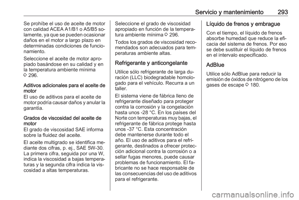 OPEL ZAFIRA C 2016 Manual de Instrucciones (in Spanish) Servicio y mantenimiento293Se prohíbe el uso de aceite de motor
con calidad ACEA A1/B1 o A5/B5 so‐
lamente, ya que se pueden ocasionar
daños en el motor a largo plazo en
determinadas condiciones d OPEL ZAFIRA C 2016 Manual de Instrucciones (in Spanish) Servicio y mantenimiento293Se prohíbe el uso de aceite de motor
con calidad ACEA A1/B1 o A5/B5 so‐
lamente, ya que se pueden ocasionar
daños en el motor a largo plazo en
determinadas condiciones d