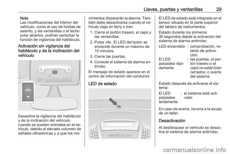 OPEL ZAFIRA C 2016  Manual de Instrucciones (in Spanish) Llaves, puertas y ventanillas29Nota
Las modificaciones del interior del
vehículo, como el uso de fundas de
asiento, y las ventanillas o el techo
solar abiertos, podrían perturbar la
función de vigi