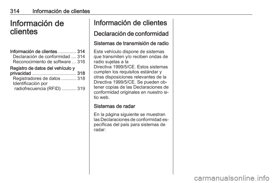 OPEL ZAFIRA C 2016  Manual de Instrucciones (in Spanish) 314Información de clientesInformación de
clientesInformación de clientes ..............314
Declaración de conformidad ....314
Reconocimiento de software ...316
Registro de datos del vehículo y pr