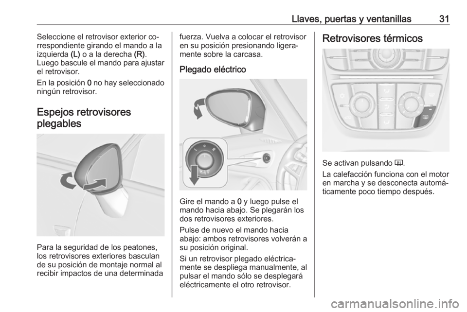 OPEL ZAFIRA C 2016  Manual de Instrucciones (in Spanish) Llaves, puertas y ventanillas31Seleccione el retrovisor exterior co‐
rrespondiente girando el mando a la izquierda  (L) o a la derecha  (R).
Luego bascule el mando para ajustar
el retrovisor.
En la 