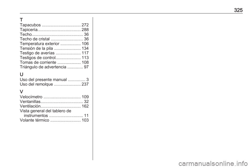 OPEL ZAFIRA C 2016  Manual de Instrucciones (in Spanish) 325T
Tapacubos  ................................. 272
Tapicería..................................... 288
Techo............................................ 36
Techo de cristal  .......................