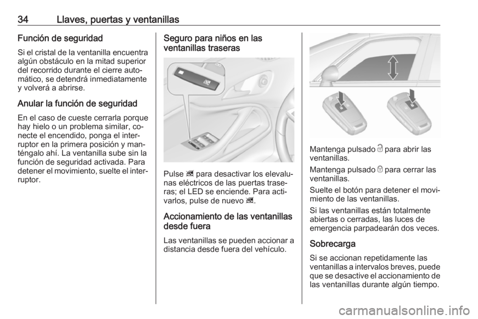 OPEL ZAFIRA C 2016  Manual de Instrucciones (in Spanish) 34Llaves, puertas y ventanillasFunción de seguridad
Si el cristal de la ventanilla encuentra algún obstáculo en la mitad superior
del recorrido durante el cierre auto‐
mático, se detendrá inmed