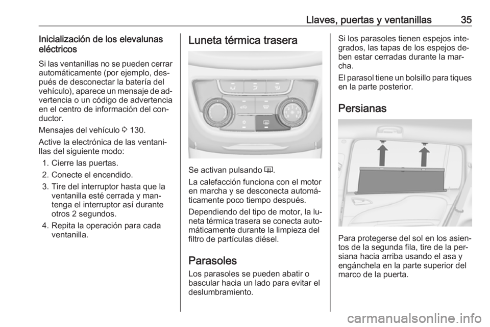 OPEL ZAFIRA C 2016  Manual de Instrucciones (in Spanish) Llaves, puertas y ventanillas35Inicialización de los elevalunas
eléctricos
Si las ventanillas no se pueden cerrar
automáticamente (por ejemplo, des‐
pués de desconectar la batería del
vehículo