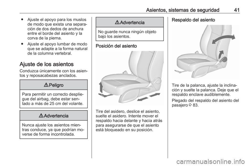 OPEL ZAFIRA C 2016  Manual de Instrucciones (in Spanish) Asientos, sistemas de seguridad41● Ajuste el apoyo para los muslosde modo que exista una separa‐
ción de dos dedos de anchura
entre el borde del asiento y la
corva de la pierna.
● Ajuste el apo