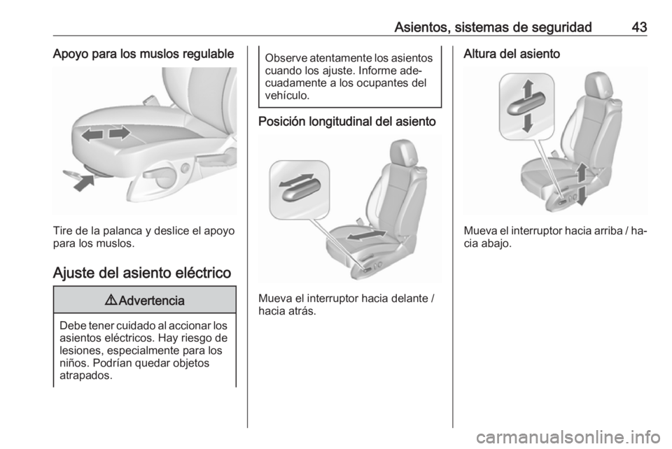 OPEL ZAFIRA C 2016  Manual de Instrucciones (in Spanish) Asientos, sistemas de seguridad43Apoyo para los muslos regulable
Tire de la palanca y deslice el apoyo
para los muslos.
Ajuste del asiento eléctrico
9 Advertencia
Debe tener cuidado al accionar los
a