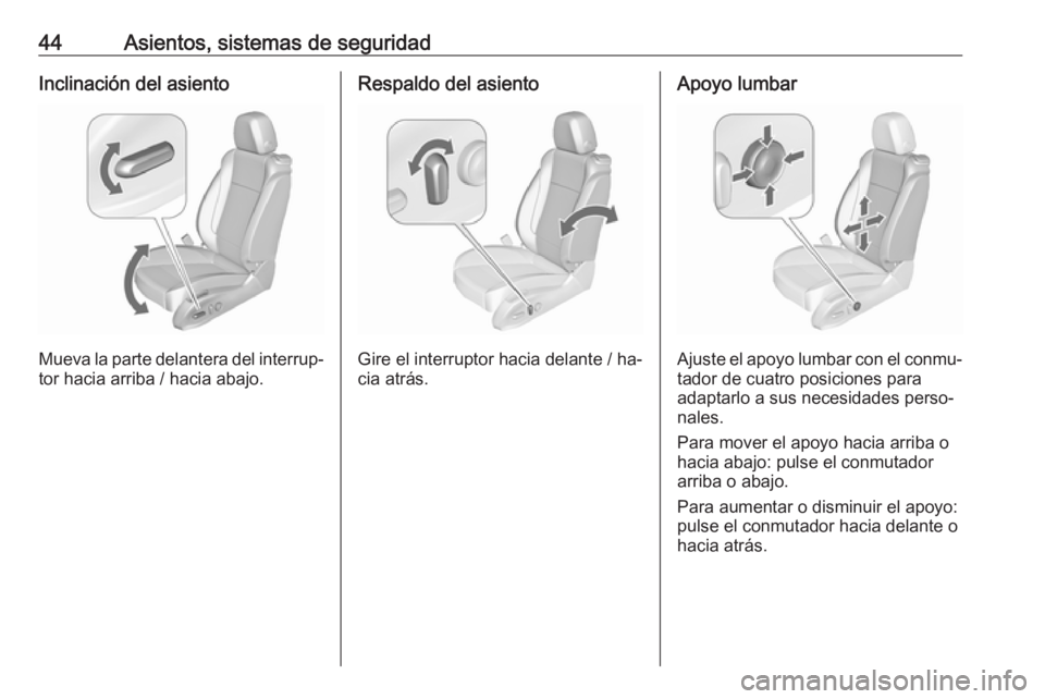 OPEL ZAFIRA C 2016  Manual de Instrucciones (in Spanish) 44Asientos, sistemas de seguridadInclinación del asiento
Mueva la parte delantera del interrup‐
tor hacia arriba / hacia abajo.
Respaldo del asiento
Gire el interruptor hacia delante / ha‐
cia at