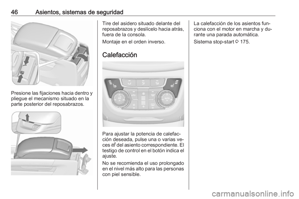 OPEL ZAFIRA C 2016  Manual de Instrucciones (in Spanish) 46Asientos, sistemas de seguridad
Presione las fijaciones hacia dentro y
pliegue el mecanismo situado en la
parte posterior del reposabrazos.
Tire del asidero situado delante del
reposabrazos y deslí