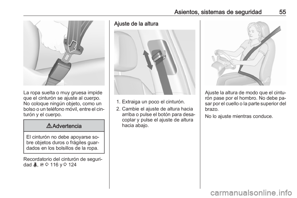 OPEL ZAFIRA C 2016  Manual de Instrucciones (in Spanish) Asientos, sistemas de seguridad55
La ropa suelta o muy gruesa impide
que el cinturón se ajuste al cuerpo.
No coloque ningún objeto, como un
bolso o un teléfono móvil, entre el cin‐ turón y el c