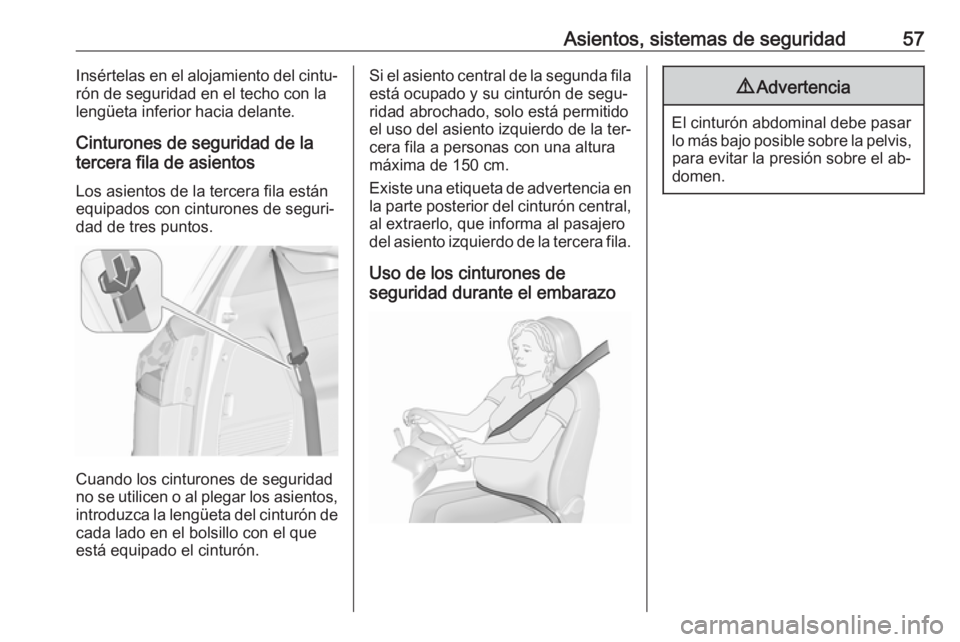 OPEL ZAFIRA C 2016  Manual de Instrucciones (in Spanish) Asientos, sistemas de seguridad57Insértelas en el alojamiento del cintu‐
rón de seguridad en el techo con la
lengüeta inferior hacia delante.
Cinturones de seguridad de la
tercera fila de asiento