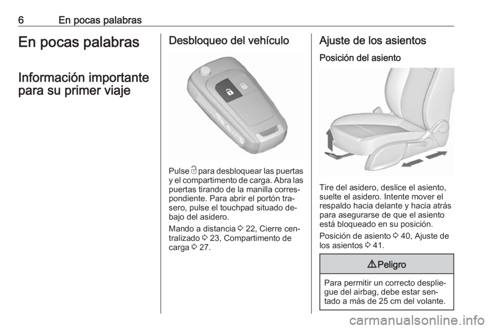 OPEL ZAFIRA C 2016  Manual de Instrucciones (in Spanish) 6En pocas palabrasEn pocas palabrasInformación importante
para su primer viajeDesbloqueo del vehículo
Pulse  c
 para desbloquear las puertas
y el compartimento de carga. Abra las puertas tirando de 