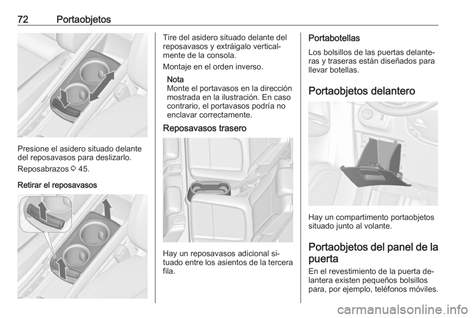 OPEL ZAFIRA C 2016  Manual de Instrucciones (in Spanish) 72Portaobjetos
Presione el asidero situado delante
del reposavasos para deslizarlo.
Reposabrazos  3 45.
Retirar el reposavasos
Tire del asidero situado delante del
reposavasos y extráigalo vertical