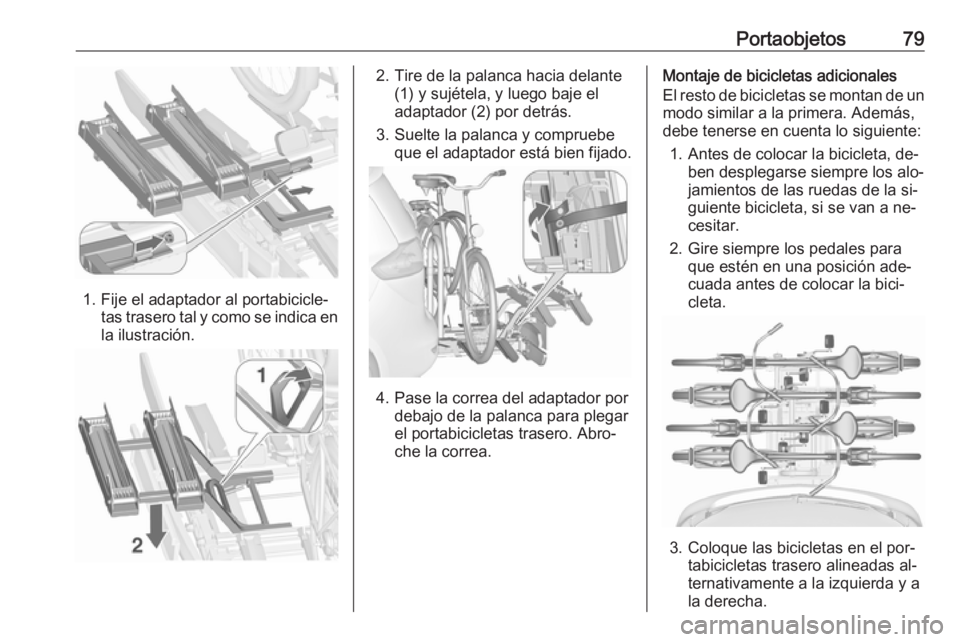 OPEL ZAFIRA C 2016  Manual de Instrucciones (in Spanish) Portaobjetos79
1. Fije el adaptador al portabicicle‐tas trasero tal y como se indica enla ilustración.
2. Tire de la palanca hacia delante (1) y sujétela, y luego baje el
adaptador (2) por detrás