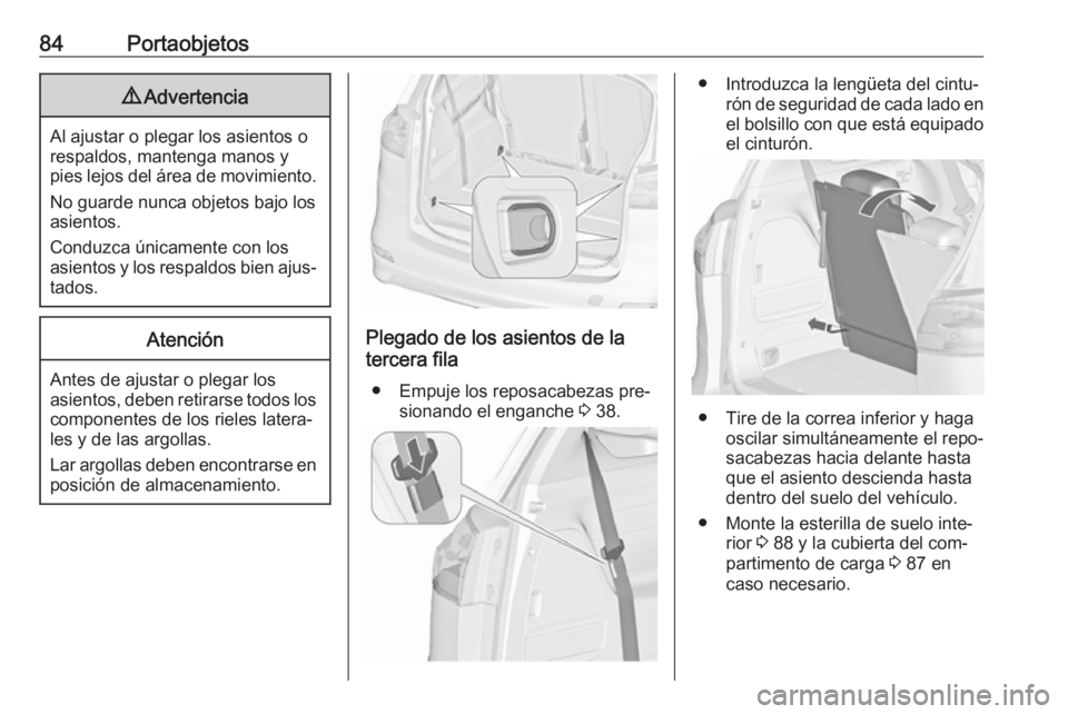 OPEL ZAFIRA C 2016  Manual de Instrucciones (in Spanish) 84Portaobjetos9Advertencia
Al ajustar o plegar los asientos o
respaldos, mantenga manos y
pies lejos del área de movimiento.
No guarde nunca objetos bajo los
asientos.
Conduzca únicamente con los
as