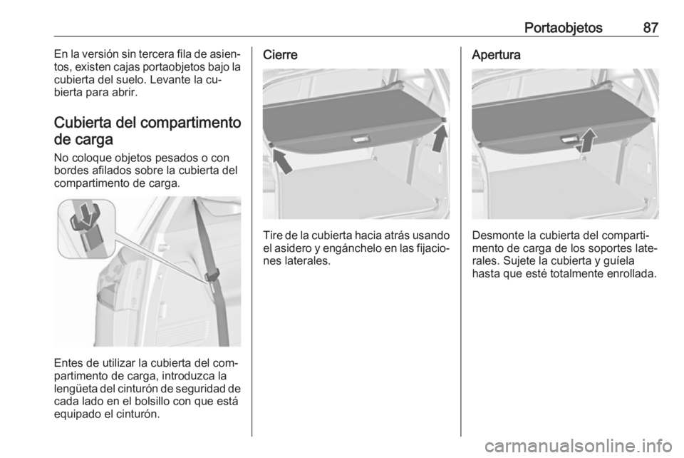 OPEL ZAFIRA C 2016  Manual de Instrucciones (in Spanish) Portaobjetos87En la versión sin tercera fila de asien‐
tos, existen cajas portaobjetos bajo la cubierta del suelo. Levante la cu‐
bierta para abrir.
Cubierta del compartimento de carga
No coloque