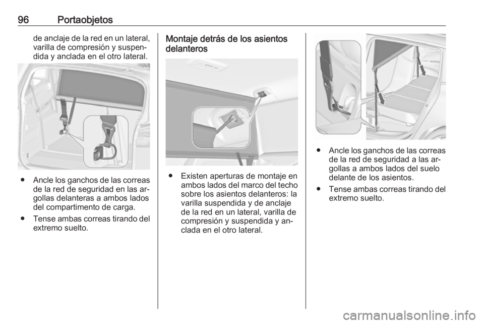 OPEL ZAFIRA C 2016  Manual de Instrucciones (in Spanish) 96Portaobjetosde anclaje de la red en un lateral,varilla de compresión y suspen‐
dida y anclada en el otro lateral.
● Ancle los ganchos de las correas
de la red de seguridad en las ar‐
gollas d