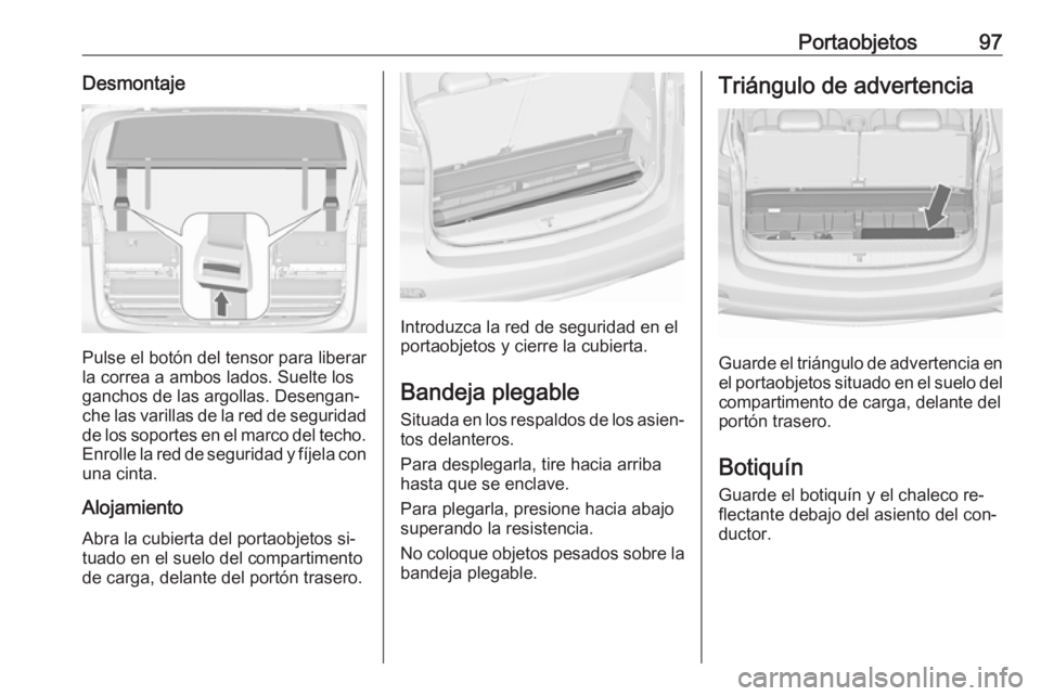 OPEL ZAFIRA C 2016  Manual de Instrucciones (in Spanish) Portaobjetos97Desmontaje
Pulse el botón del tensor para liberar
la correa a ambos lados. Suelte los
ganchos de las argollas. Desengan‐
che las varillas de la red de seguridad de los soportes en el 