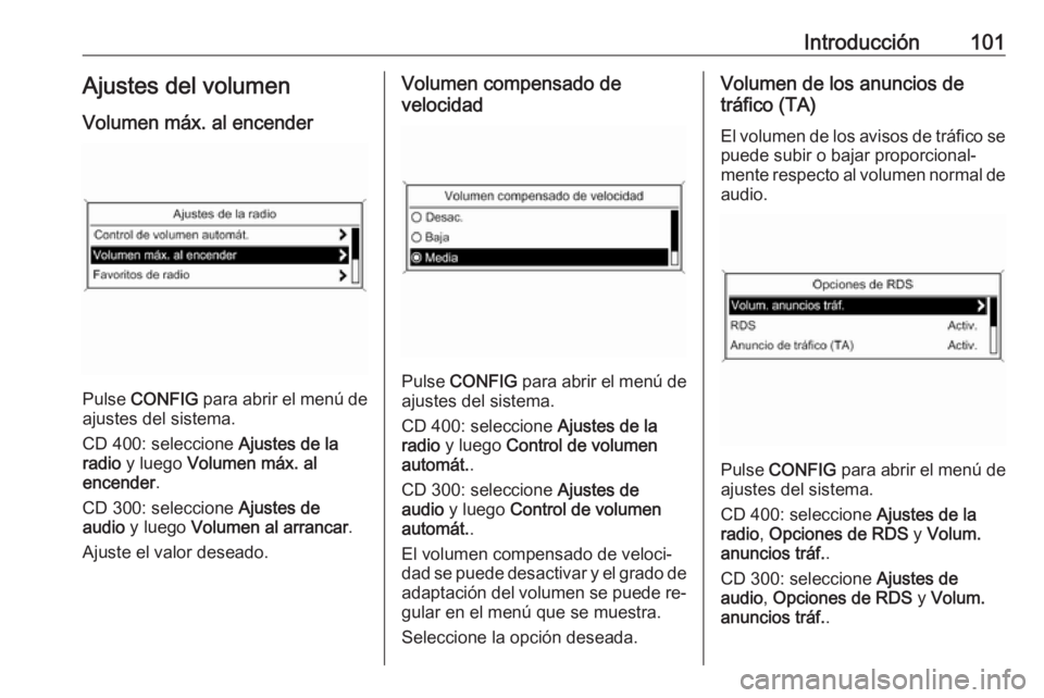 OPEL ZAFIRA C 2016.5  Manual de infoentretenimiento (in Spanish) Introducción101Ajustes del volumen
Volumen máx. al encender
Pulse  CONFIG  para abrir el menú de
ajustes del sistema.
CD 400: seleccione  Ajustes de la
radio  y luego  Volumen máx. al
encender .
C