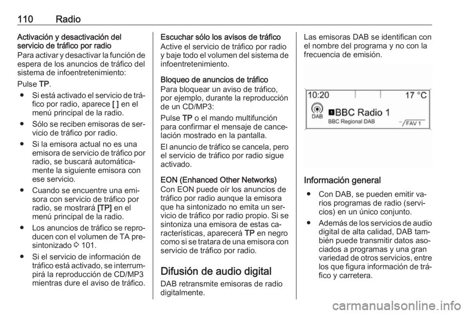 OPEL ZAFIRA C 2016.5  Manual de infoentretenimiento (in Spanish) 110RadioActivación y desactivación del
servicio de tráfico por radio
Para activar y desactivar la función de
espera de los anuncios de tráfico del
sistema de infoentretenimiento:
Pulse  TP.
● S