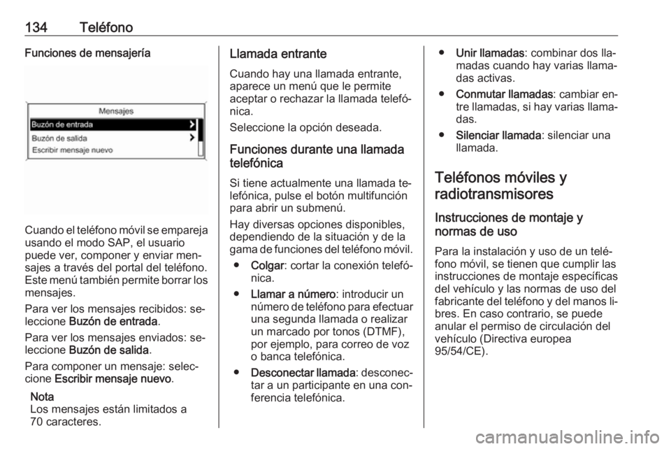 OPEL ZAFIRA C 2016.5 Manual de infoentretenimiento (in Spanish) 134TeléfonoFunciones de mensajería
Cuando el teléfono móvil se emparejausando el modo SAP, el usuario
puede ver, componer y enviar men‐
sajes a través del portal del teléfono.
Este menú tambi OPEL ZAFIRA C 2016.5 Manual de infoentretenimiento (in Spanish) 134TeléfonoFunciones de mensajería
Cuando el teléfono móvil se emparejausando el modo SAP, el usuario
puede ver, componer y enviar men‐
sajes a través del portal del teléfono.
Este menú tambi