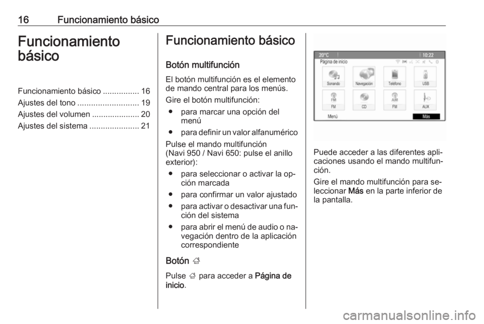 OPEL ZAFIRA C 2016.5  Manual de infoentretenimiento (in Spanish) 16Funcionamiento básicoFuncionamiento
básicoFuncionamiento básico ................16
Ajustes del tono ........................... 19
Ajustes del volumen ..................... 20
Ajustes del sistema