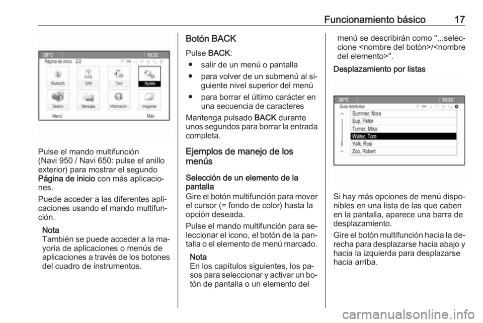 OPEL ZAFIRA C 2016.5  Manual de infoentretenimiento (in Spanish) Funcionamiento básico17
Pulse el mando multifunción
(Navi 950 / Navi 650: pulse el anillo
exterior) para mostrar el segundo
Página de inicio  con más aplicacio‐
nes.
Puede acceder a las diferent