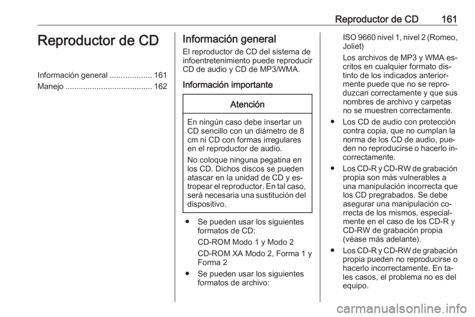 OPEL ZAFIRA C 2016.5  Manual de infoentretenimiento (in Spanish) Reproductor de CD161Reproductor de CDInformación general...................161
Manejo ....................................... 162Información general
El reproductor de CD del sistema de
infoentreteni