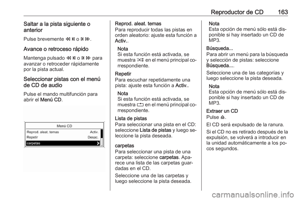 OPEL ZAFIRA C 2016.5  Manual de infoentretenimiento (in Spanish) Reproductor de CD163Saltar a la pista siguiente o
anterior
Pulse brevemente  s o u .
Avance o retroceso rápido
Mantenga pulsado  s o u  para
avanzar o retroceder rápidamente
por la pista actual.
Sel