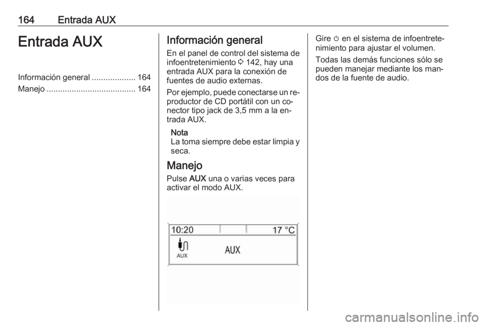 OPEL ZAFIRA C 2016.5  Manual de infoentretenimiento (in Spanish) 164Entrada AUXEntrada AUXInformación general...................164
Manejo ....................................... 164Información general
En el panel de control del sistema de
infoentretenimiento  3 