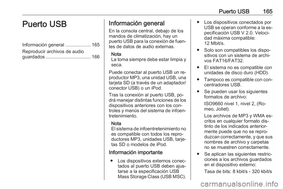 OPEL ZAFIRA C 2016.5  Manual de infoentretenimiento (in Spanish) Puerto USB165Puerto USBInformación general...................165
Reproducir archivos de audio
guardados .................................. 166Información general
En la consola central, debajo de los